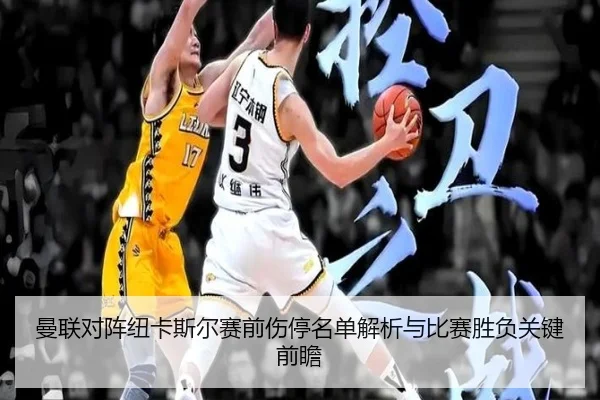 曼联对阵纽卡斯尔赛前伤停名单解析与比赛胜负关键前瞻