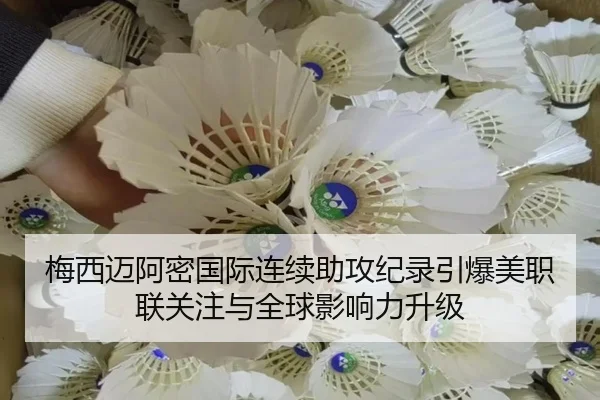 梅西迈阿密国际连续助攻纪录引爆美职联关注与全球影响力升级