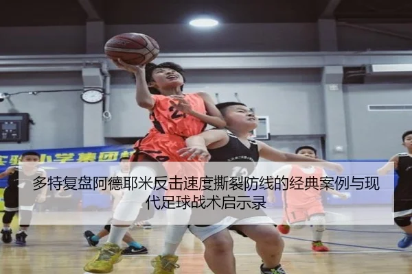 多特复盘阿德耶米反击速度撕裂防线的经典案例与现代足球战术启示录
