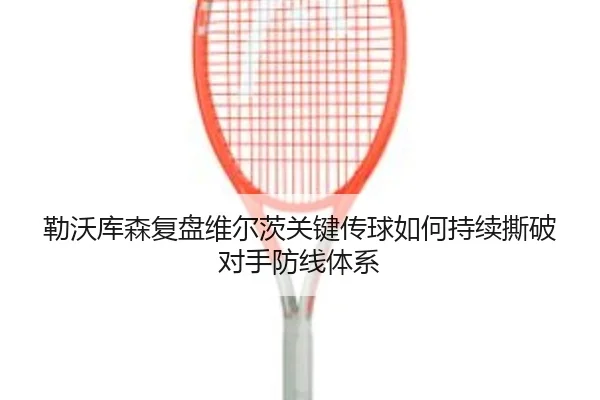 勒沃库森复盘维尔茨关键传球如何持续撕破对手防线体系