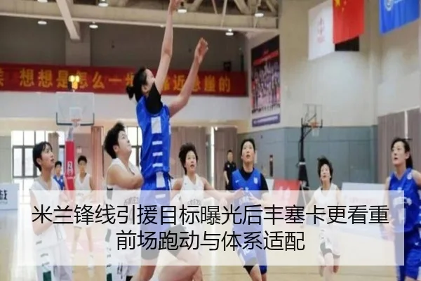 米兰锋线引援目标曝光后丰塞卡更看重前场跑动与体系适配