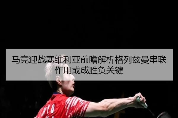 马竞迎战塞维利亚前瞻解析格列兹曼串联作用或成胜负关键